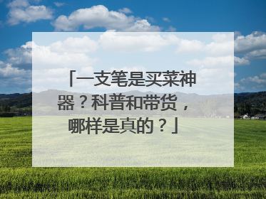 一支笔是买菜神器？科普和带货，哪样是真的？
