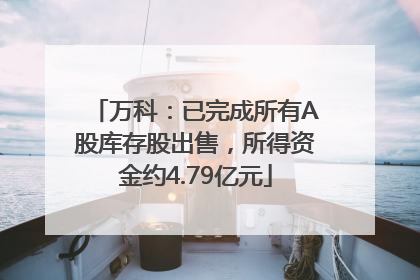 万科：已完成所有A股库存股出售，所得资金约4.79亿元