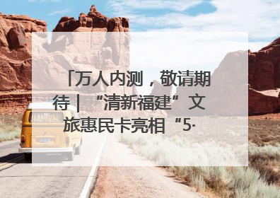 万人内测，敬请期待｜“清新福建”文旅惠民卡亮相“5·19 中国旅游日”福建分会场