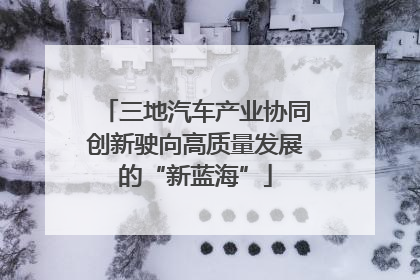 三地汽车产业协同创新驶向高质量发展的“新蓝海”