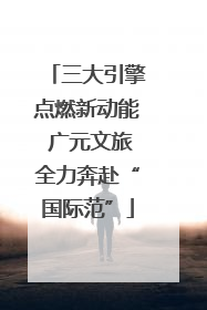 三大引擎点燃新动能 广元文旅全力奔赴“国际范”