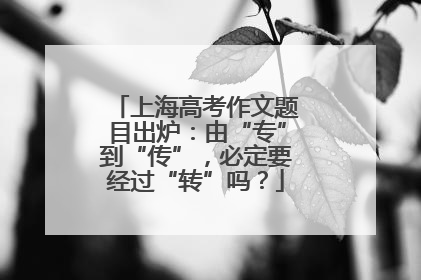 上海高考作文题目出炉：由“专”到“传”，必定要经过“转”吗？