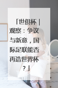 世俱杯｜观察：争议与新意，国际足联能否再造世界杯？