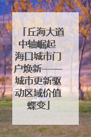 丘海大道中轴崛起 海口城市门户焕新——城市更新驱动区域价值蝶变