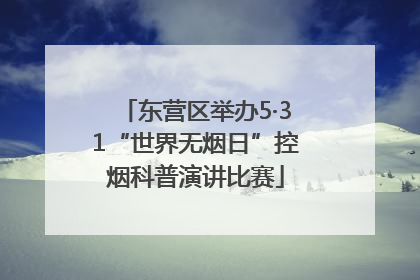 东营区举办5·31“世界无烟日”控烟科普演讲比赛