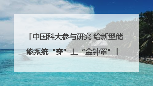 中国科大参与研究 给新型储能系统“穿”上“金钟罩”