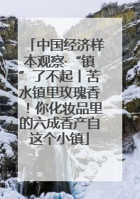 中国经济样本观察·“镇”了不起丨苦水镇里玫瑰香！你化妆品里的六成香产自这个小镇