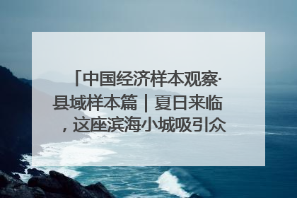 中国经济样本观察·县域样本篇｜夏日来临，这座滨海小城吸引众多年轻人打卡……