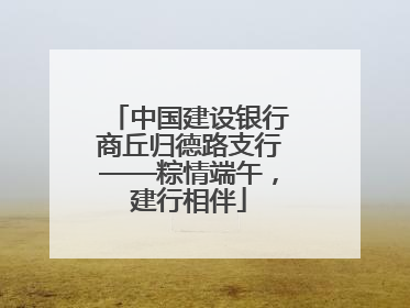 中国建设银行商丘归德路支行——粽情端午，建行相伴