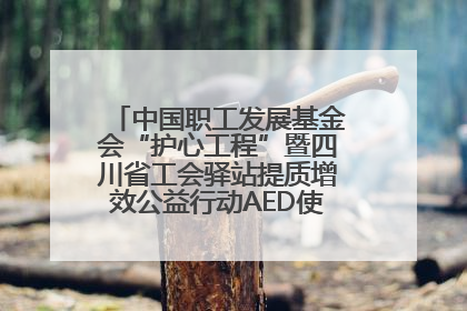 中国职工发展基金会“护心工程”暨四川省工会驿站提质增效公益行动AED使用培训在达州举行