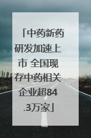 中药新药研发加速上市 全国现存中药相关企业超84.3万家