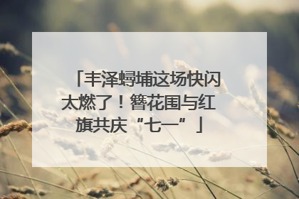 丰泽蟳埔这场快闪太燃了！簪花围与红旗共庆“七一”