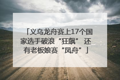 义乌龙舟赛上17个国家选手破浪“狂飙” 还有老板娘赛“凤舟”