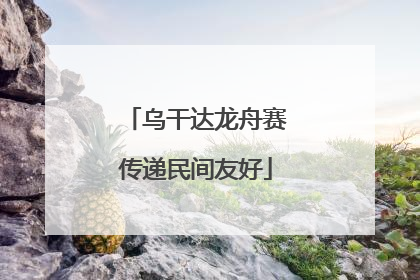 乌干达龙舟赛传递民间友好