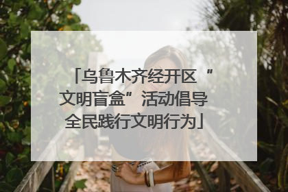 乌鲁木齐经开区“文明盲盒”活动倡导全民践行文明行为