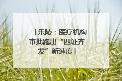 乐陵：医疗机构审批跑出“四证齐发”新速度