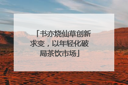 书亦烧仙草创新求变，以年轻化破局茶饮市场