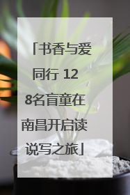书香与爱同行 128名盲童在南昌开启读说写之旅