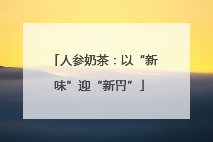 人参奶茶：以“新味”迎“新胃”