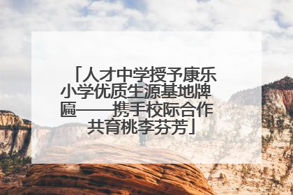 人才中学授予康乐小学优质生源基地牌匾——携手校际合作  共育桃李芬芳