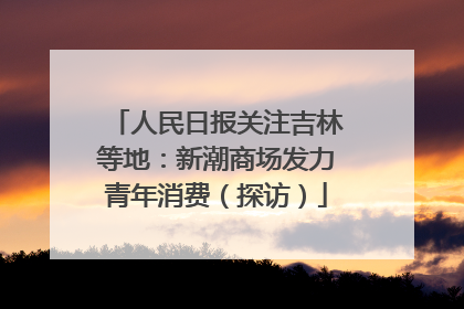人民日报关注吉林等地：新潮商场发力青年消费（探访）