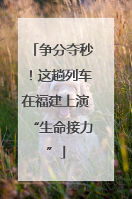 争分夺秒！这趟列车在福建上演“生命接力”