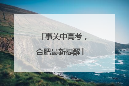 事关中高考，合肥最新提醒