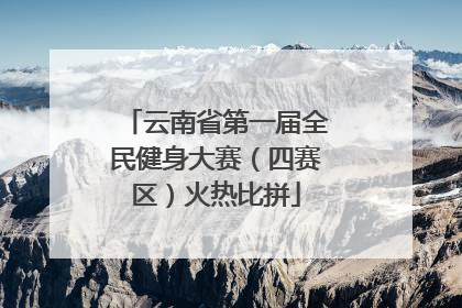 云南省第一届全民健身大赛（四赛区）火热比拼