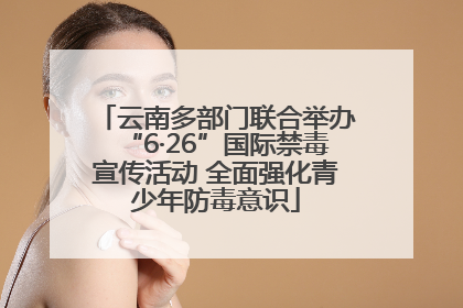 云南多部门联合举办“6·26”国际禁毒宣传活动 全面强化青少年防毒意识