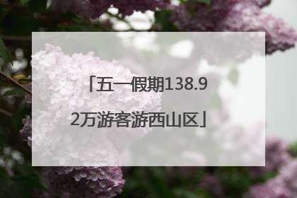 五一假期138.92万游客游西山区