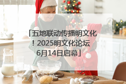 五地联动传播明文化！2025明文化论坛6月14日启幕