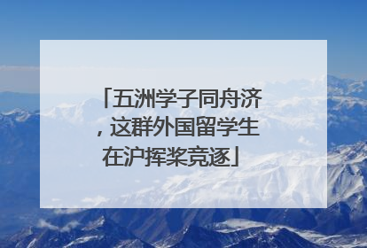 五洲学子同舟济，这群外国留学生在沪挥桨竞逐