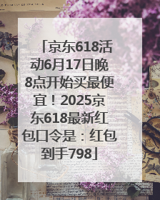 京东618活动6月17日晚8点开始买最便宜！2025京东618最新红包口令是：红包到手798
