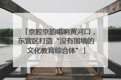 京腔京韵唱响黄河口，东营区打造“没有围墙的文化教育综合体”