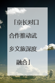 京长对口合作推动武乡文旅深度融合