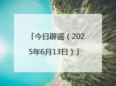 今日辟谣（2025年6月13日）