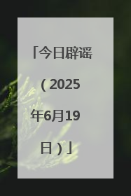 今日辟谣（2025年6月19日）