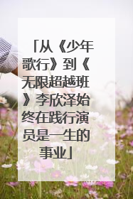 从《少年歌行》到《无限超越班》李欣泽始终在践行演员是一生的事业