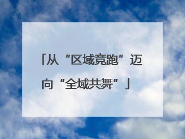 从“区域竞跑”迈向“全域共舞”