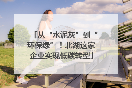 从“水泥灰”到“环保绿”！北湖这家企业实现低碳转型