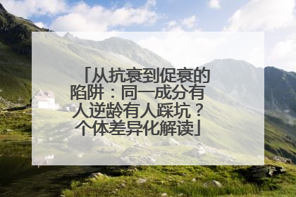从抗衰到促衰的陷阱：同一成分有人逆龄有人踩坑？个体差异化解读