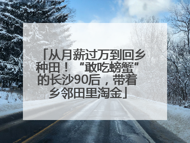 从月薪过万到回乡种田！“敢吃螃蟹”的长沙90后，带着乡邻田里淘金