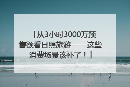 从3小时3000万预售额看日照旅游——这些消费场景该补了！