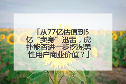 从77亿估值到5亿“卖身”迅雷，虎扑能否进一步挖掘男性用户商业价值？