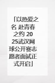 以热爱之名 赴青春之约 2025武汉网球公开赛志愿者面试正式开启