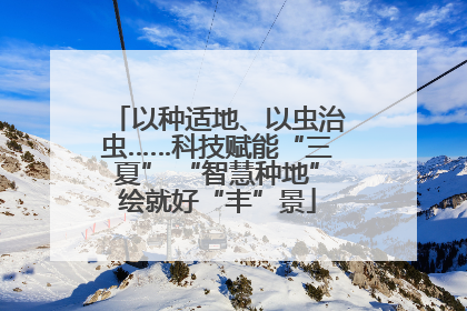 以种适地、以虫治虫……科技赋能“三夏” “智慧种地”绘就好“丰”景