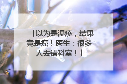以为是湿疹，结果竟是癌！医生：很多人去错科室！