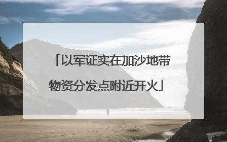 以军证实在加沙地带物资分发点附近开火