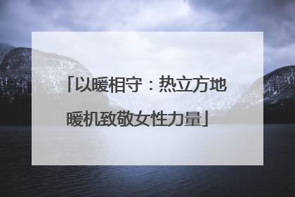 以暖相守：热立方地暖机致敬女性力量