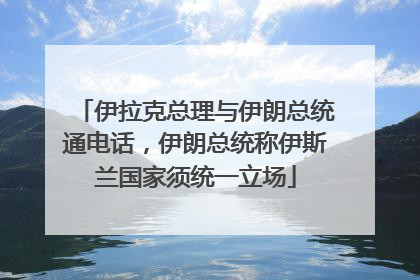 伊拉克总理与伊朗总统通电话，伊朗总统称伊斯兰国家须统一立场